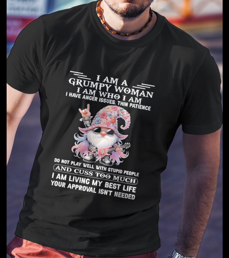 I Am A Grumpy Woman I Am Who I Am Anger Issues Thin Patience Approval Isn't Needed Gnome T-Shirt