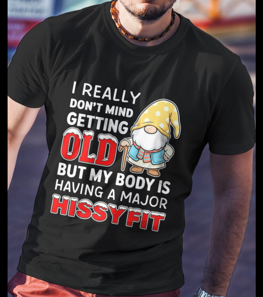I Really Don't Mind Getting Old But My Body Is Having A Major Hissyfit Gnome T-Shirt