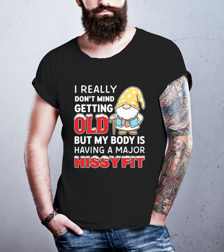 I Really Don't Mind Getting Old But My Body Is Having A Major Hissyfit Gnome T-Shirt