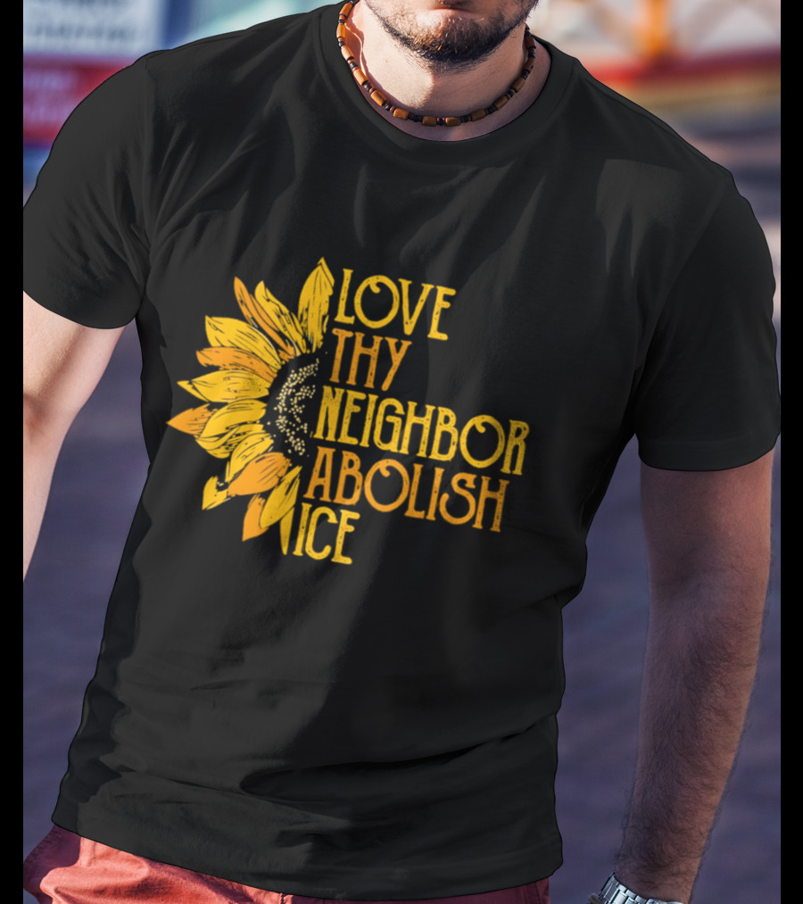 Love Thy Neighbor Abolish ICE Sunflower T-Shirt