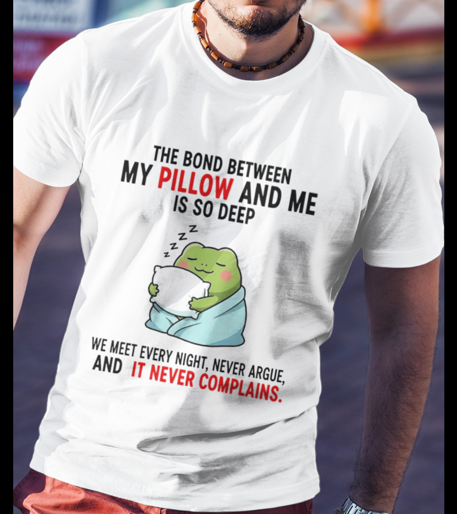 Frog The Bond Between My Pillow And Me Is So Deep We Meet Every Night Never Argue And It Never Complains T-Shirt