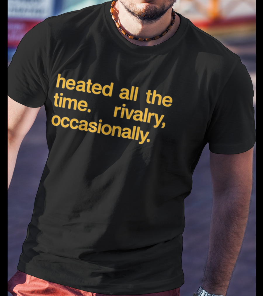 Heated All The Time Rivalry Occasionally T-Shirt