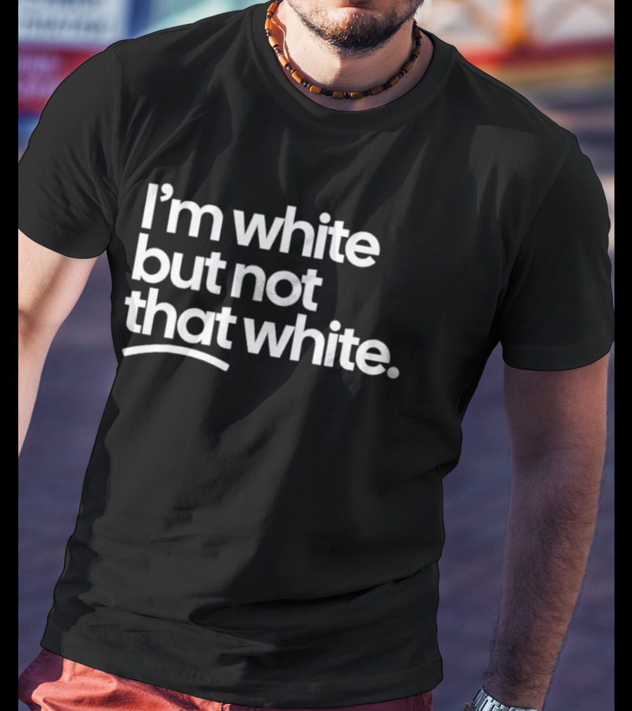 I'm White But Not That White T-Shirt