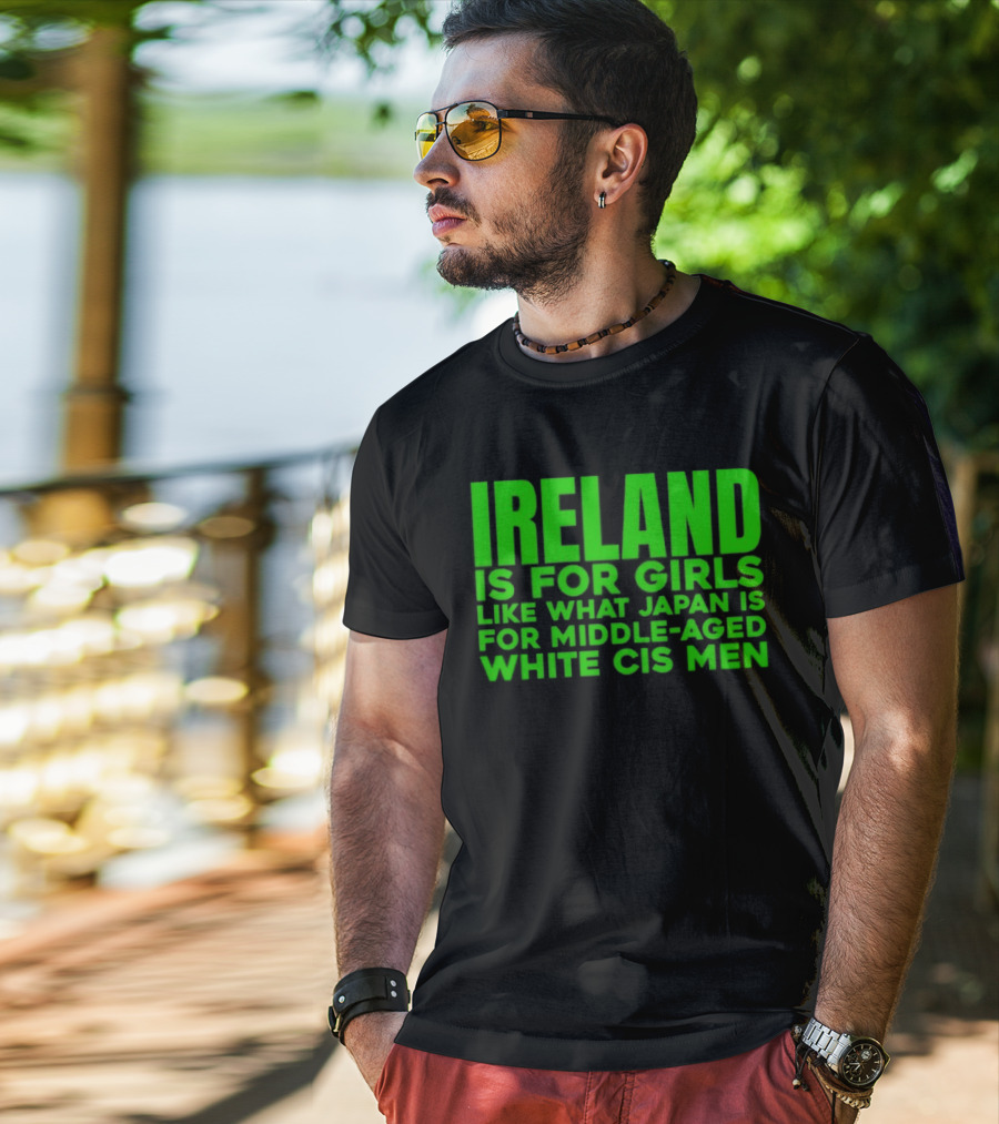 Ireland Is For Girls Like What Japan Is For Middle Aged White Cis Men T-Shirt