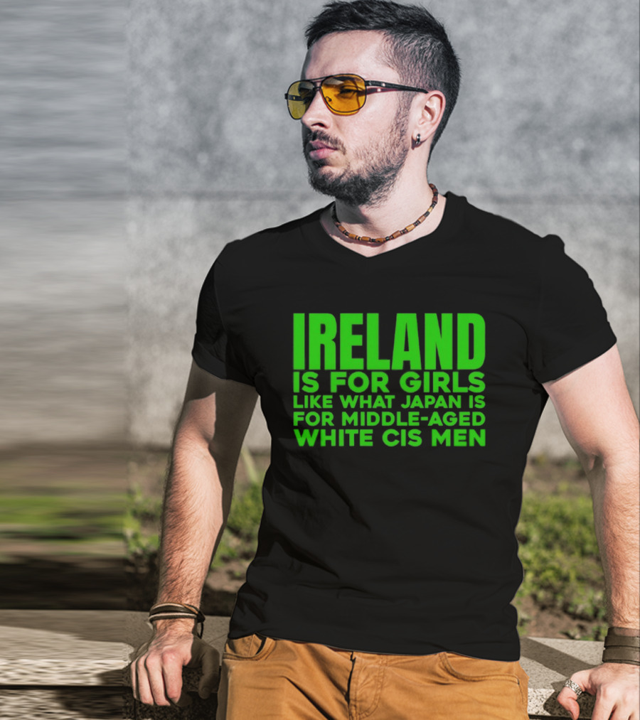 Ireland Is For Girls Like What Japan Is For Middle Aged White Cis Men T-Shirt