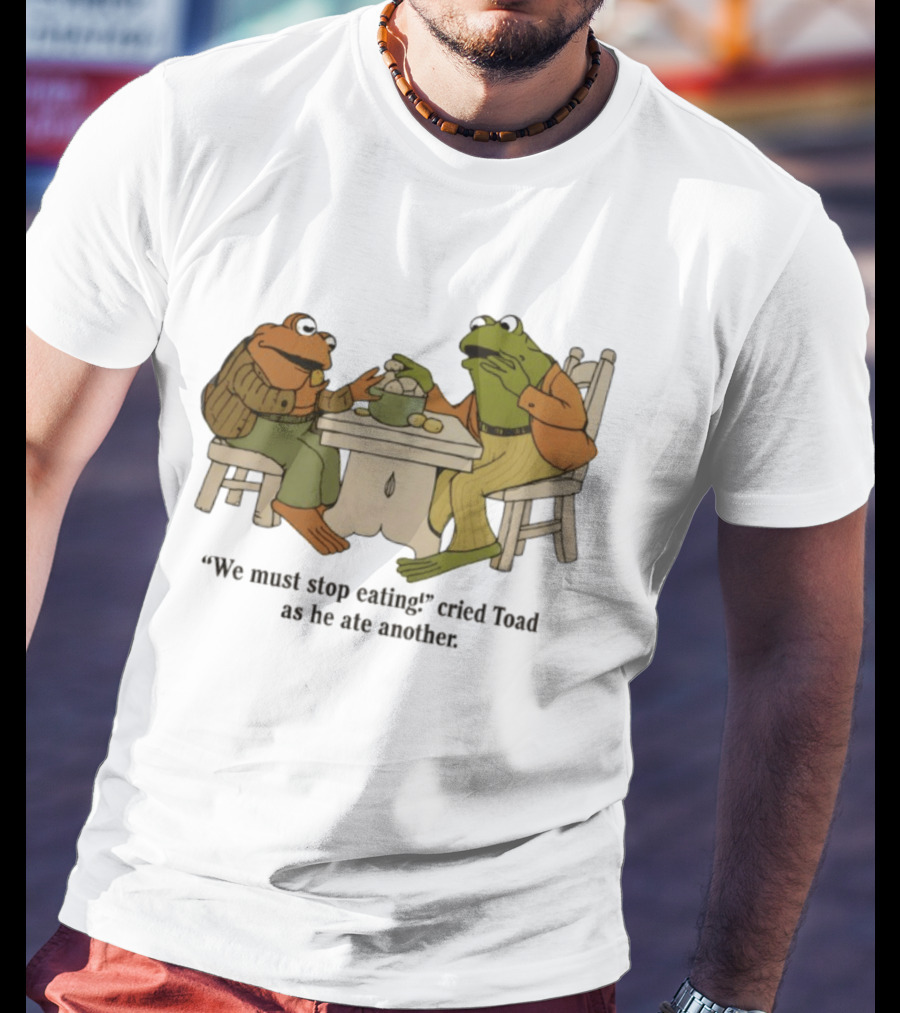 Frog And Toad We Must Stop Eating Cried Toad As He Ate Another T-Shirt