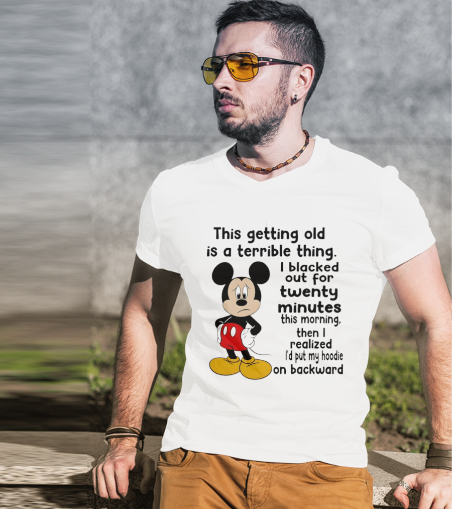 This Getting Old Is A Terrible Thing I Blacked Out For Twenty Minutes This Morning Then I Realized I'd Put My On Backward T-Shirt
