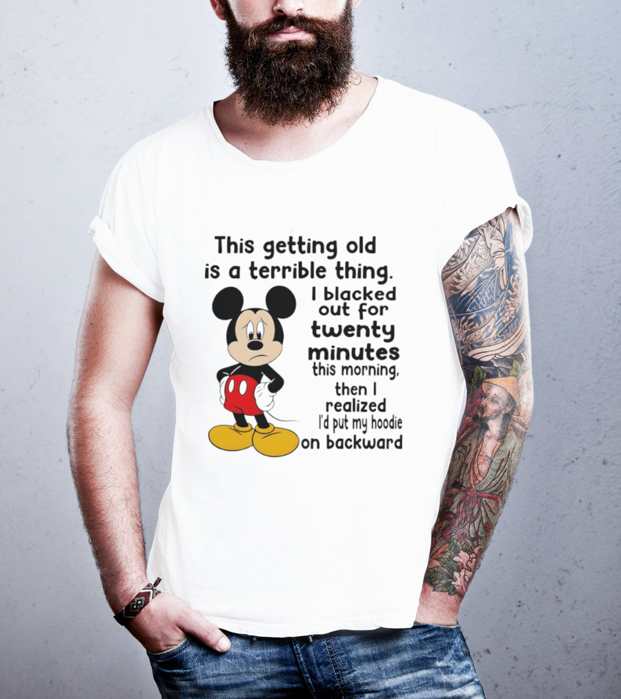 This Getting Old Is A Terrible Thing I Blacked Out For Twenty Minutes This Morning Then I Realized I'd Put My On Backward T-Shirt