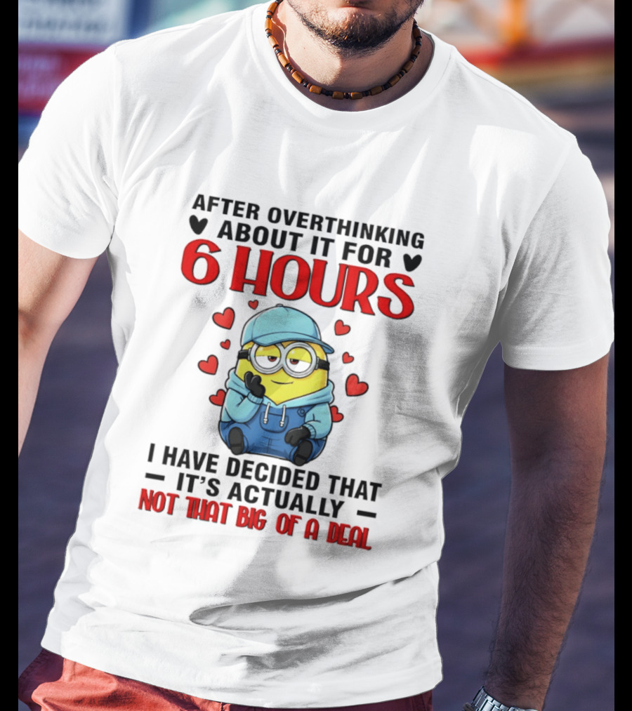 After Overthinking About It For 6 Hours Minion Decision Not That Big Of A Deal T-Shirt