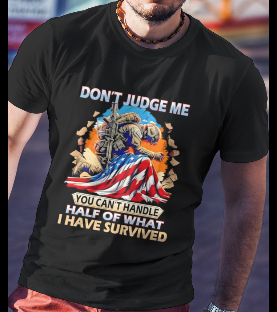 American Soldier Don't Judge Me You Can't Handle Half Of What I Have Survived Flag T-Shirt