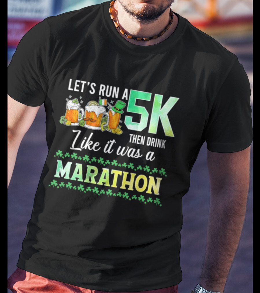 Let's Run A 5K Then Drink Like It Was A Marathon St. Patrick's Day Beer S Shamrocks T-Shirt