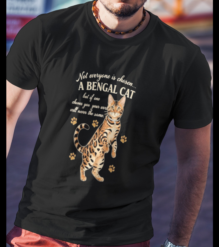 Not Everyone Is Chosen A Bengal Cat But If One Choses You Your World Will Never Be The Same T-Shirt