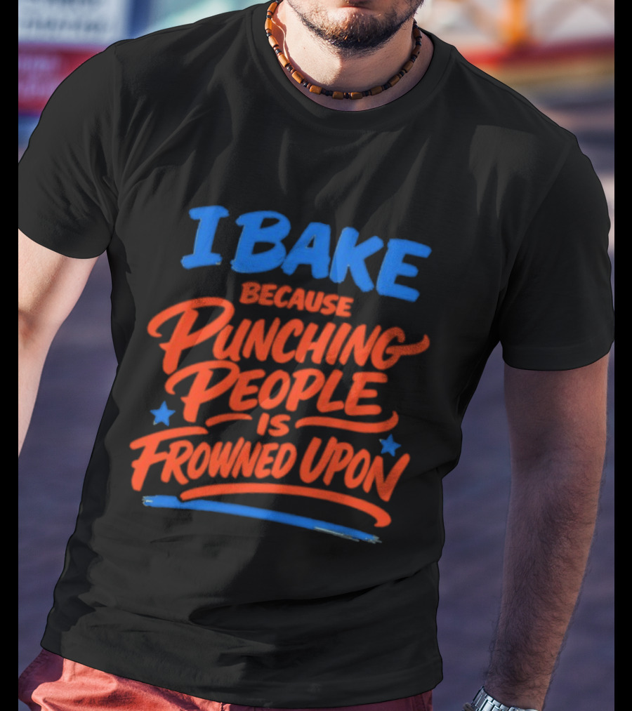 I Bake Because Punching People Is Frowned Upon Funny Baking T-Shirt