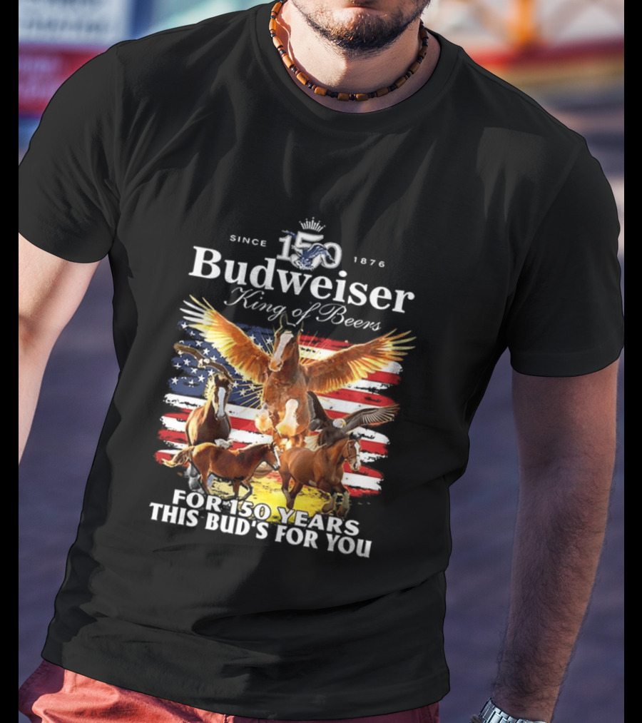 Budweiser King Of Beers 150 Years Clydesdale Since 1876 This Bud's For You T-Shirt