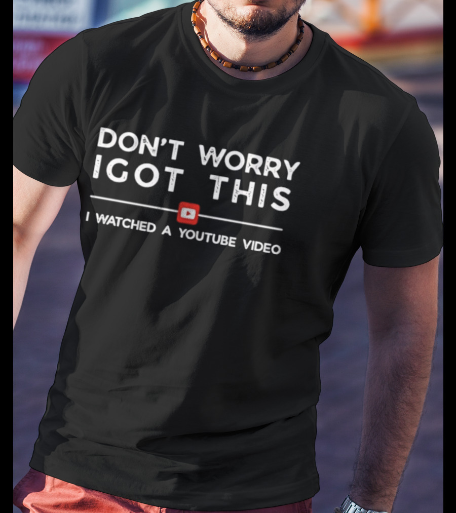 Don't Worry I Got This I Ed A YouTube Video T-Shirt