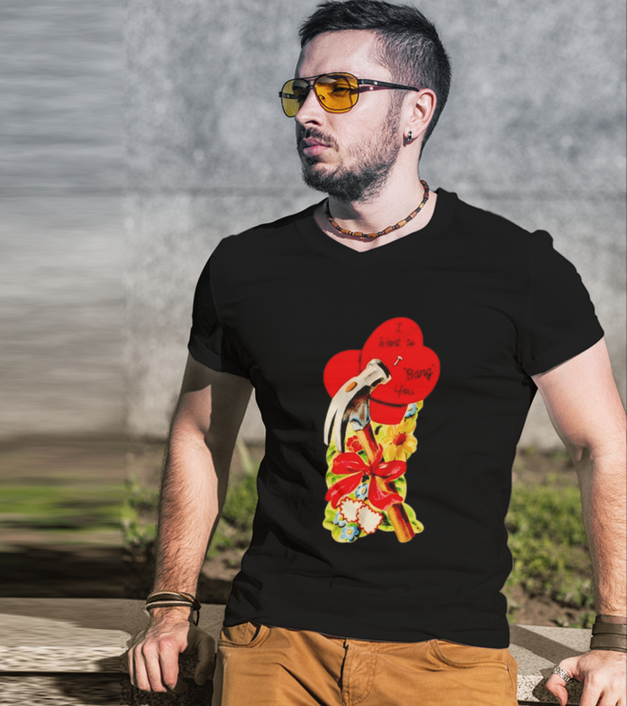 I Want To Bang You Heart With Hammer And Flowers T-Shirt