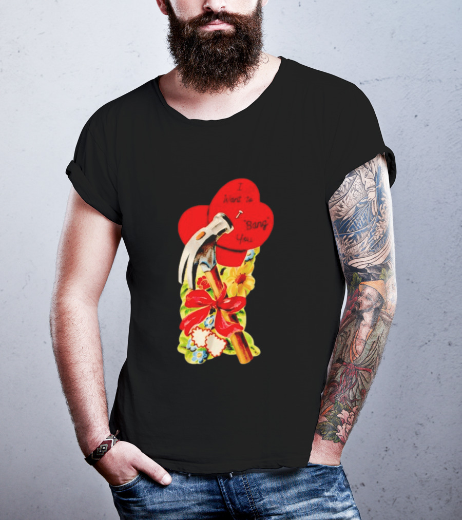 I Want To Bang You Heart With Hammer And Flowers T-Shirt