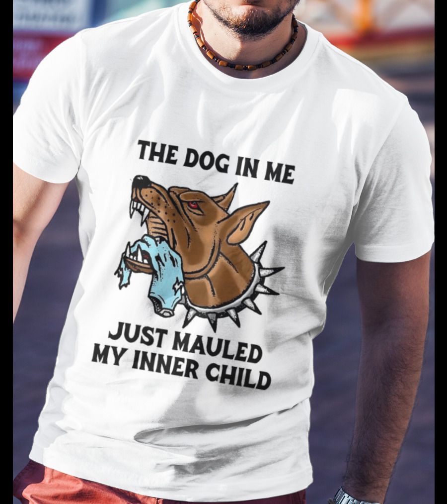 The Dog In Me Just Mauled My Inner Child Fierce Canine T-Shirt