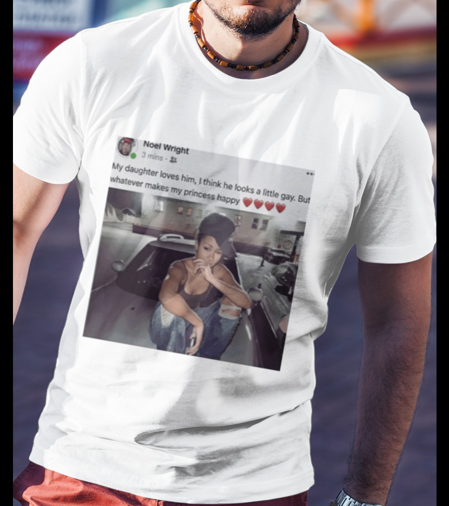 Manon Bannerman Noel Wright My Daughter Loves Him Whatever Makes My Princess Happy T-Shirt