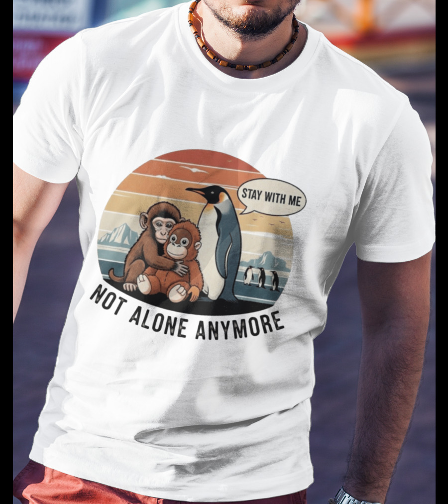 Stay With Me Penguin And Monkeys Not Alone Anymore T-Shirt