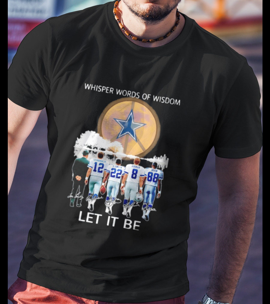 Dallas Cowboys Staubach Emmitt Smith Aikman Irvin Whisper Words Of Wisdom Let It Be T-Shirt