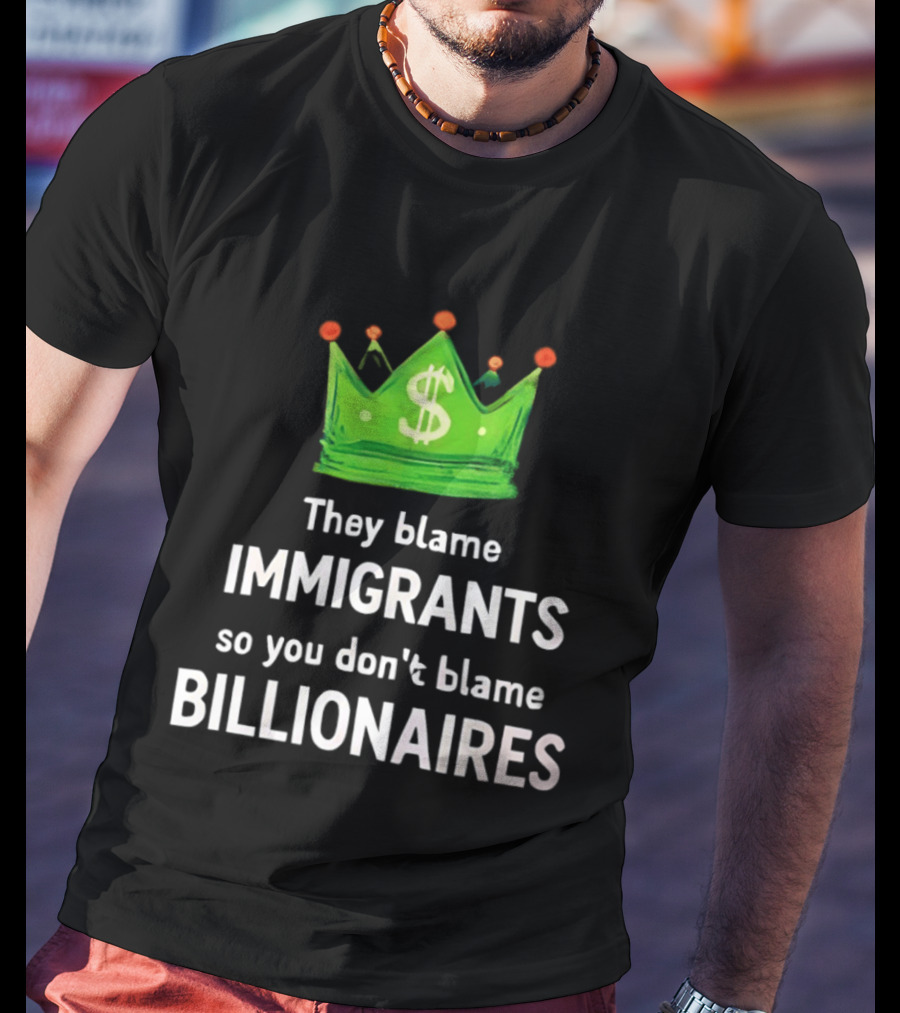 They Blame Immigrants So You Don't Blame Billionaires Dollar Crown T-Shirt
