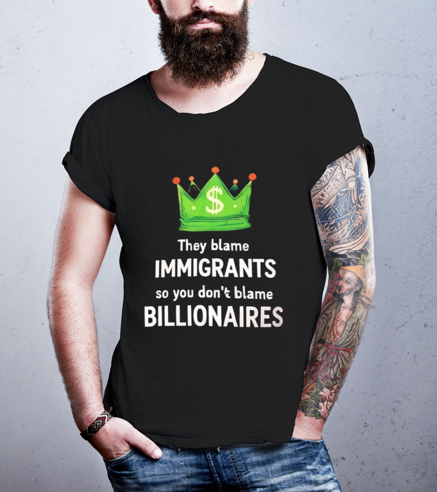They Blame Immigrants So You Don't Blame Billionaires Dollar Crown T-Shirt