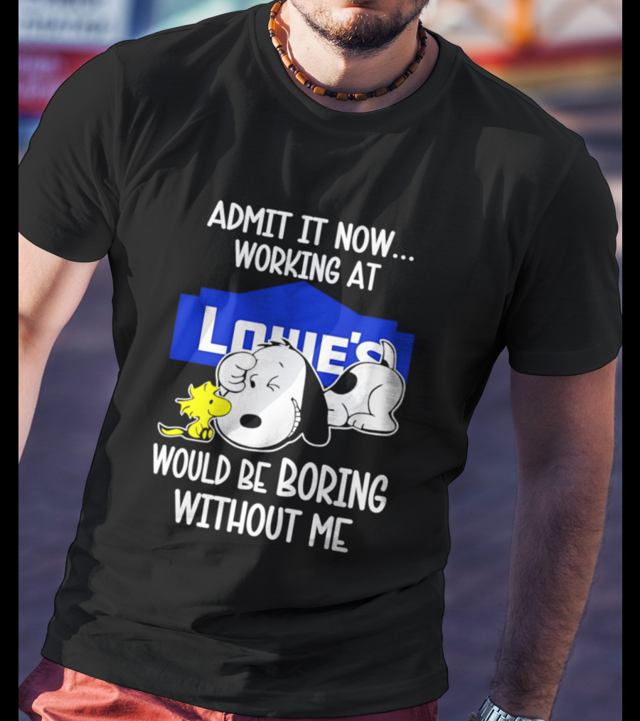 Admit It Now Working At Lowe's Would Be Boring Without Me Snoopy Woodstock T-Shirt