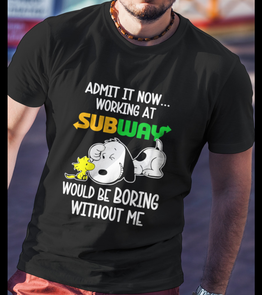 Admit It Now Working At Subway Would Be Boring Without Me Snoopy Woodstock T-Shirt