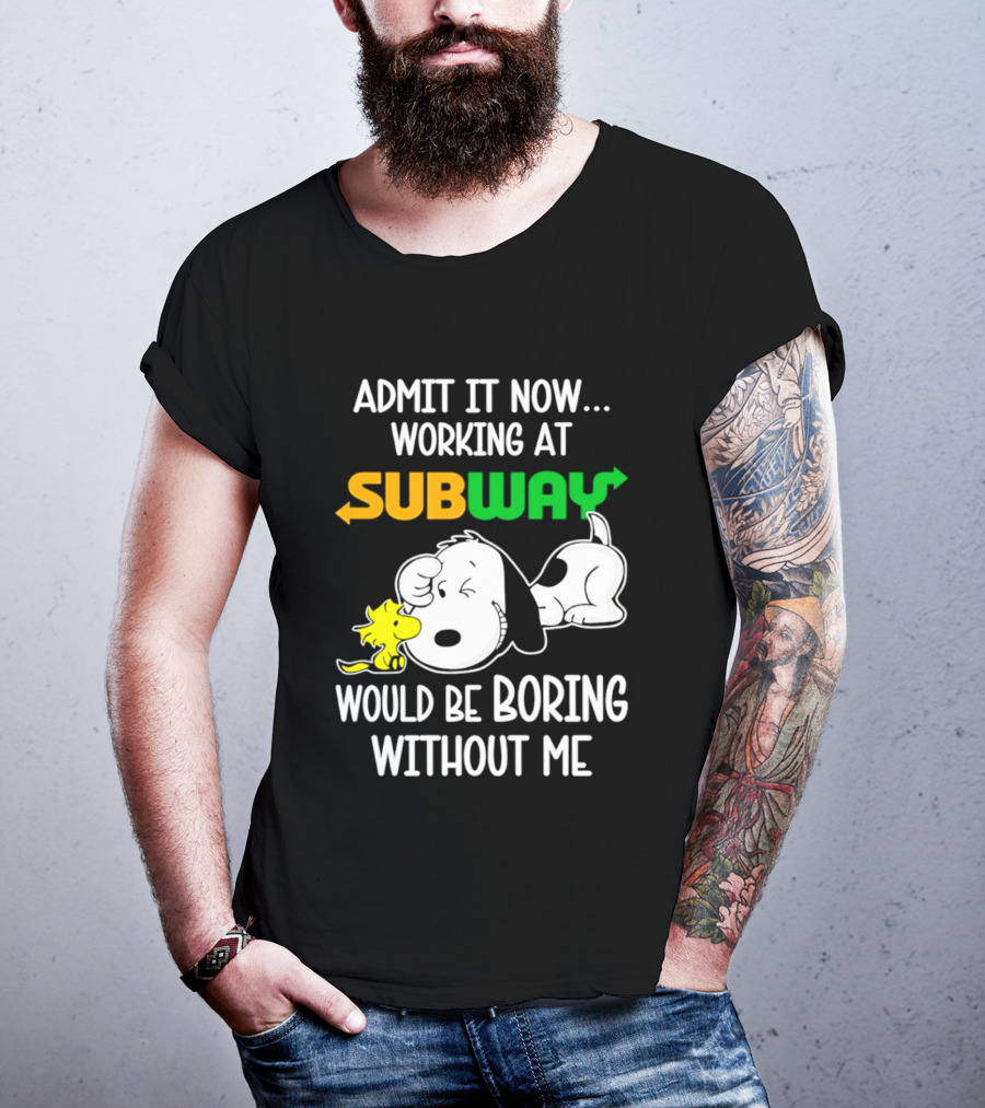 Admit It Now Working At Subway Would Be Boring Without Me Snoopy Woodstock T-Shirt