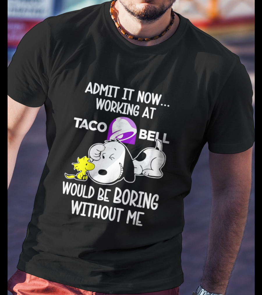 Admit It Now Working At Taco Bell Snoopy Would Be Boring Without Me T-Shirt