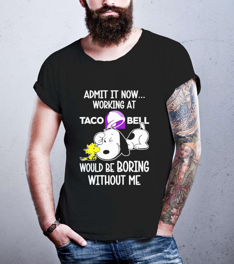 Admit It Now Working At Taco Bell Snoopy Would Be Boring Without Me T-Shirt