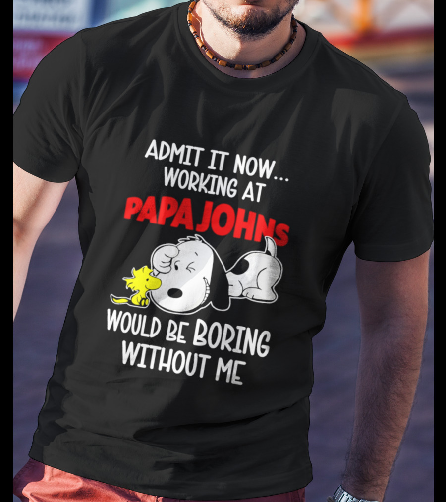 Admit It Now Working At Papa Johns Snoopy Would Be Boring Without Me T-Shirt