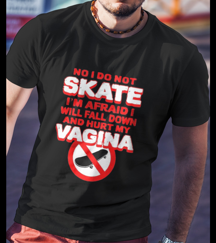 No I Do Not Skate I'm Afraid I Will Fall Down And Hurt My Vagina T-Shirt