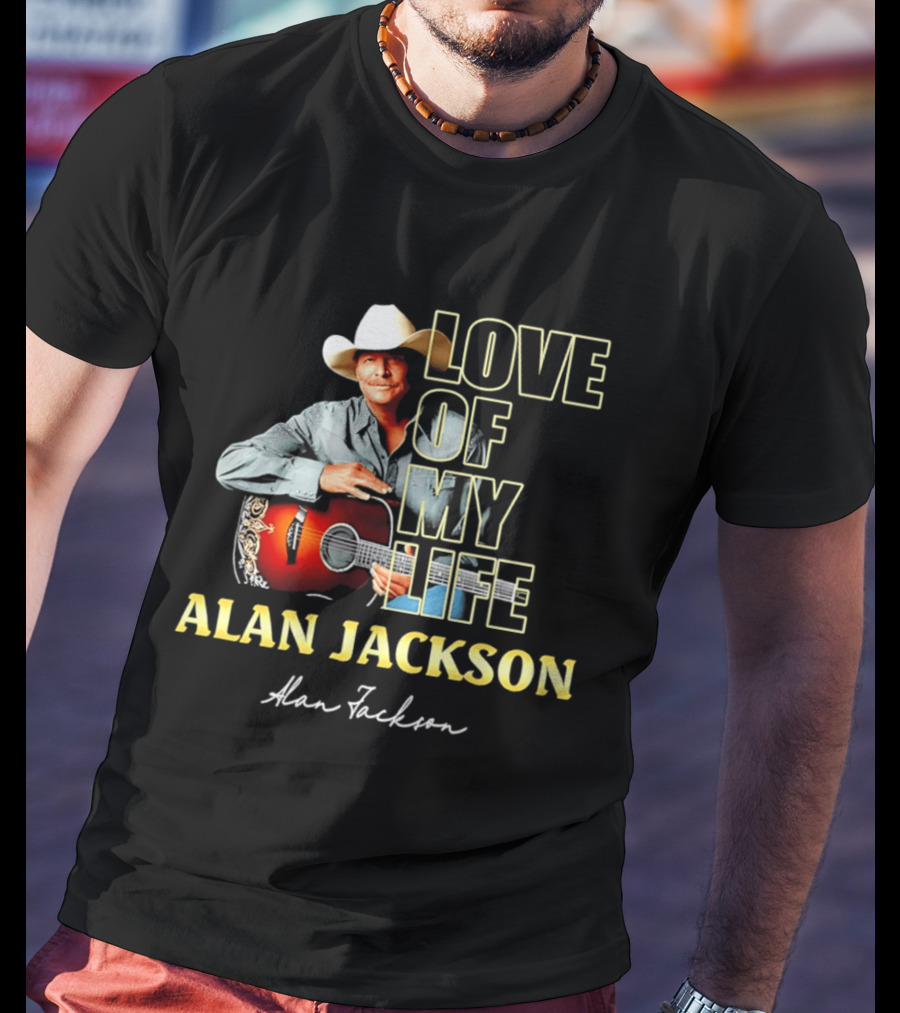 Alan Jackson Love Of My Life Country Music Legend T-Shirt