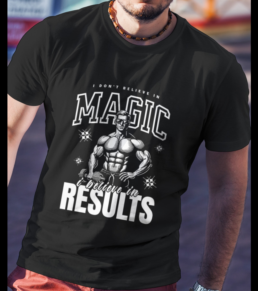 I Don't Believe In Magic I Believe In Results Bodybuilder Fitness Motivation T-Shirt