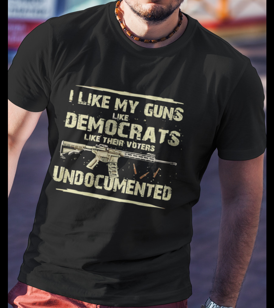 I Like My Guns Like Democrats Like Their Voters Undocumented Rifle Ammunition T-Shirt