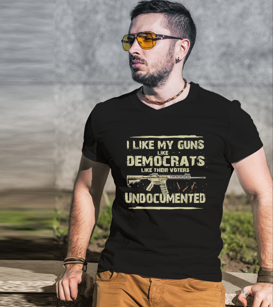 I Like My Guns Like Democrats Like Their Voters Undocumented Rifle Ammunition T-Shirt