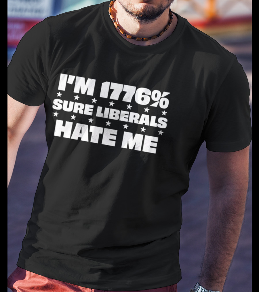 I'm 1776% Sure Liberals Hate Me Stars T-Shirt