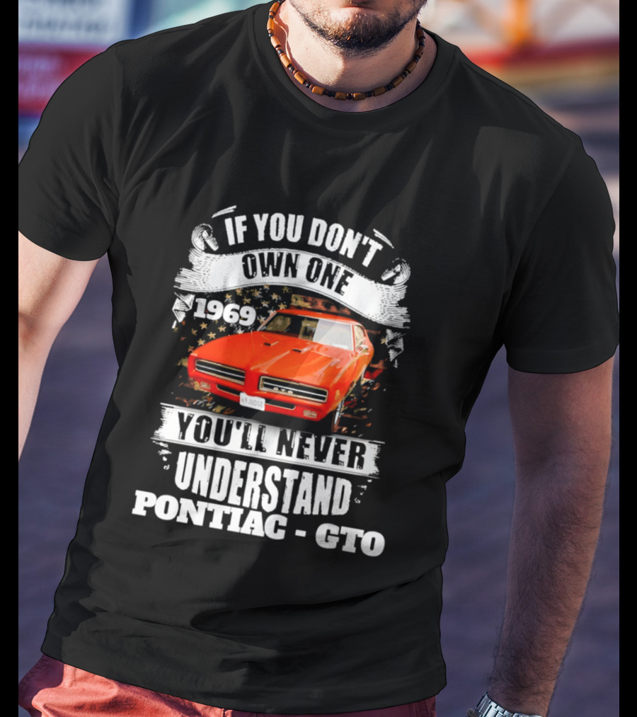 If You Don't Own One 1969 You'll Never Understand Pontiac GTO T-Shirt