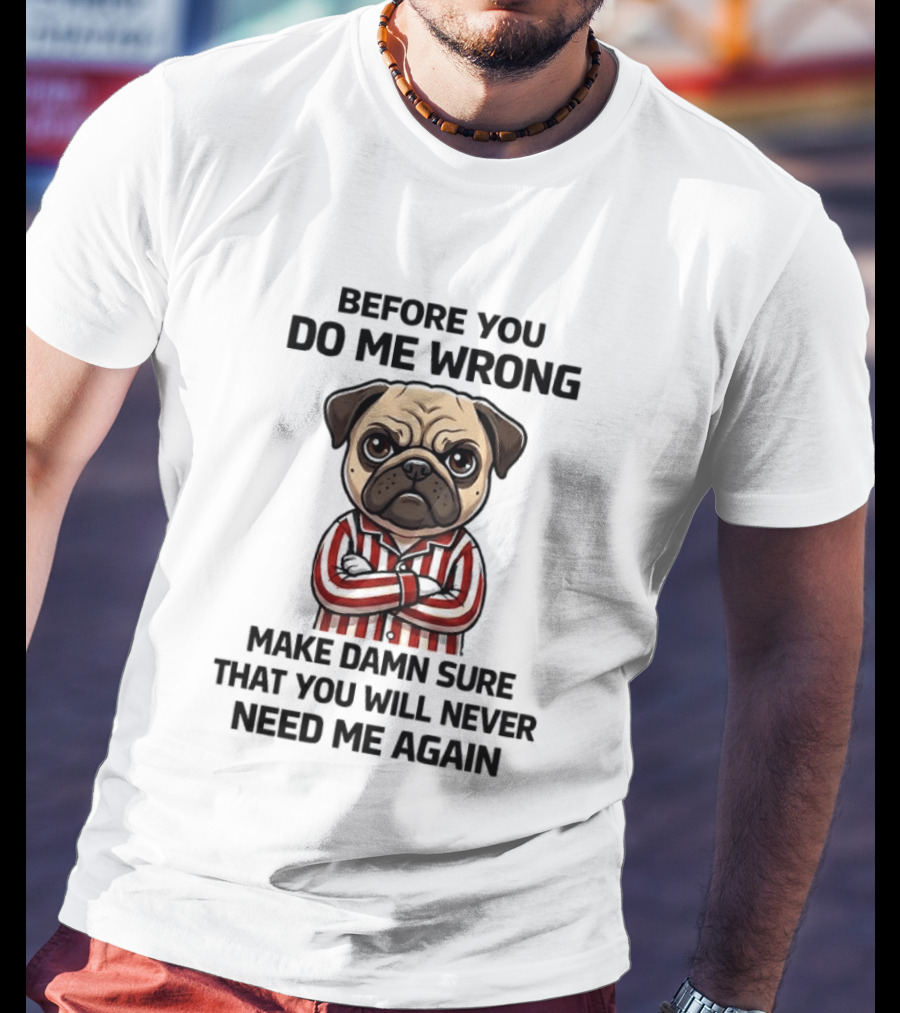 Before You Do Me Wrong Make Damn Sure Pug T-Shirt