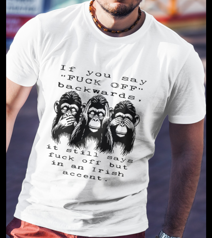 If You Say FUCK OFF Backwards It Still Says Fuck Off In An Irish Accent Monkey T-Shirt