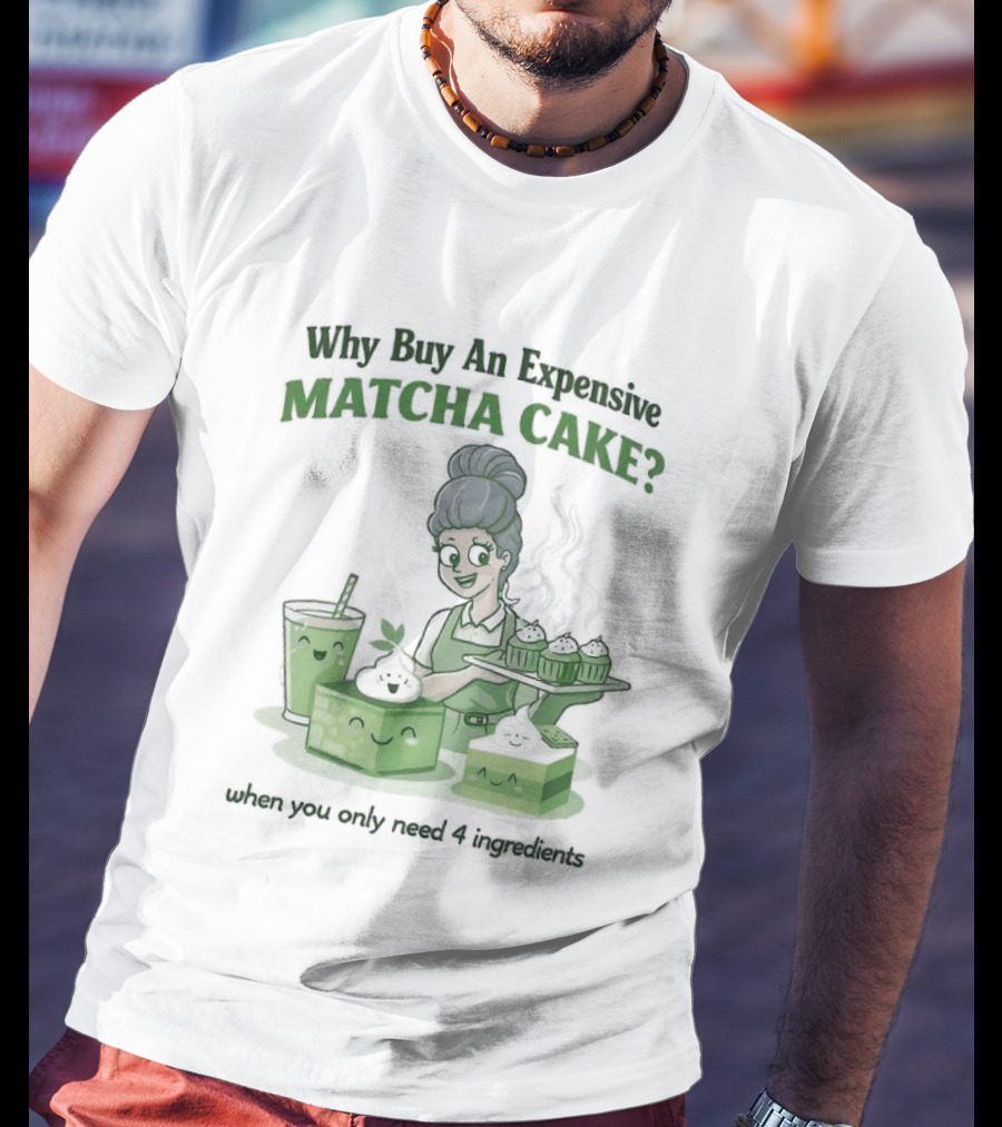 Why Buy An Expensive Matcha Cake When You Only Need Flour Water T-Shirt