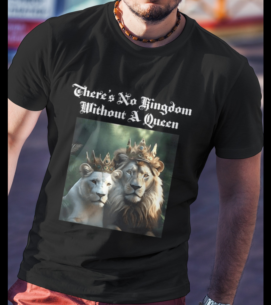 There's No Kingdom Without A Queen Lion King And Queen T-Shirt