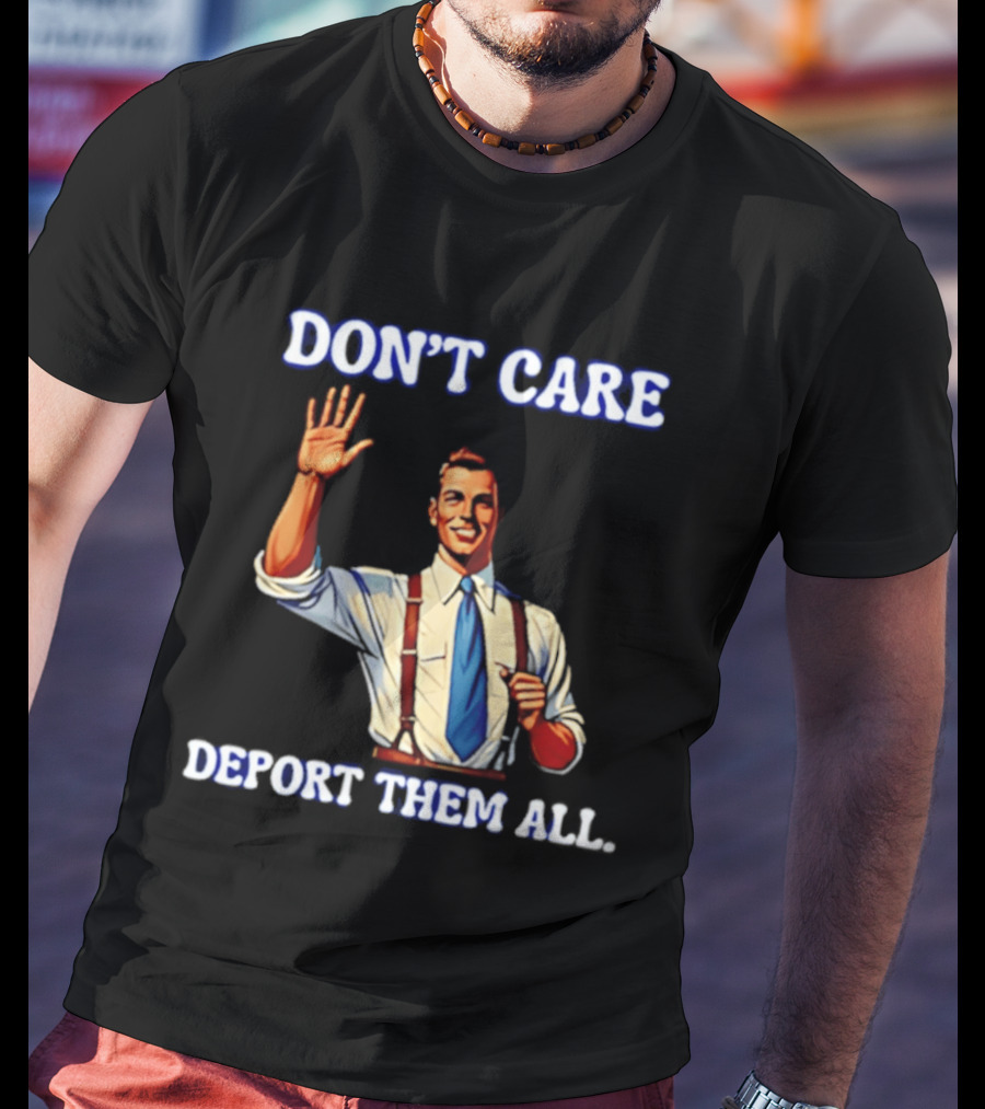 Don't Care Deport Them All T-Shirt