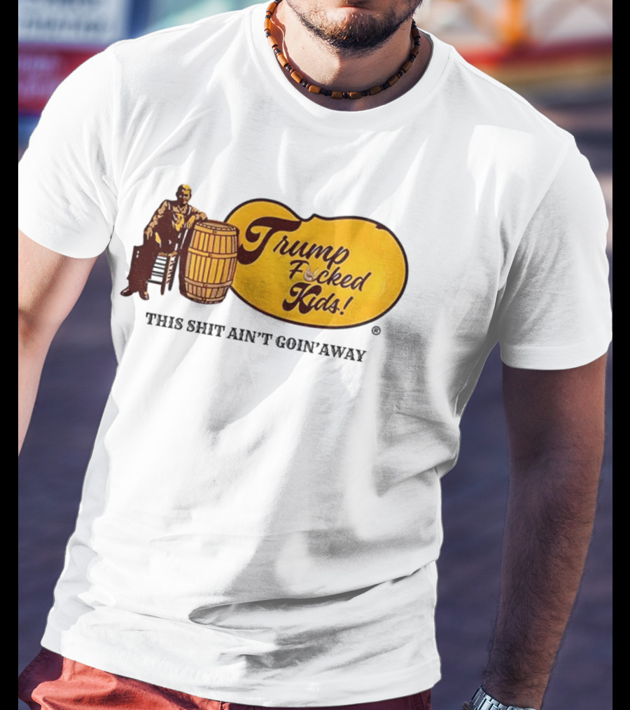 Trump Fucked Kids This Shit Ain't Goin' Away Cracker Barrel T-Shirt