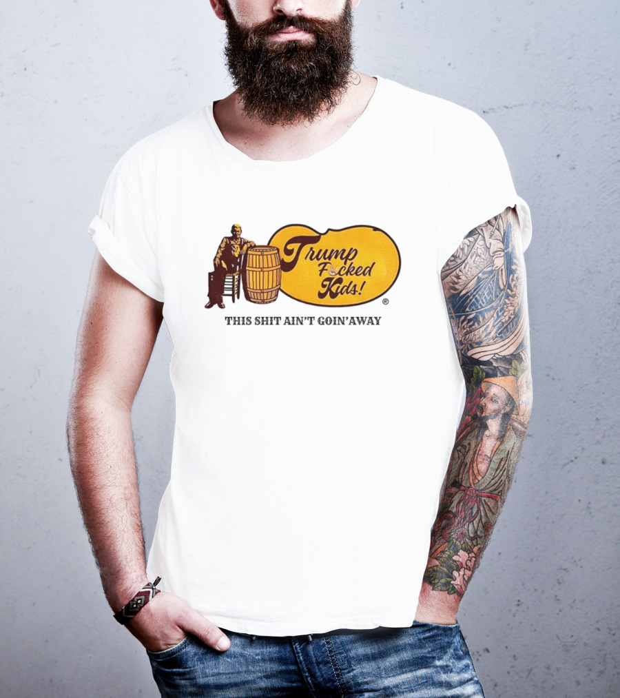 Trump Fucked Kids This Shit Ain't Goin' Away Cracker Barrel T-Shirt
