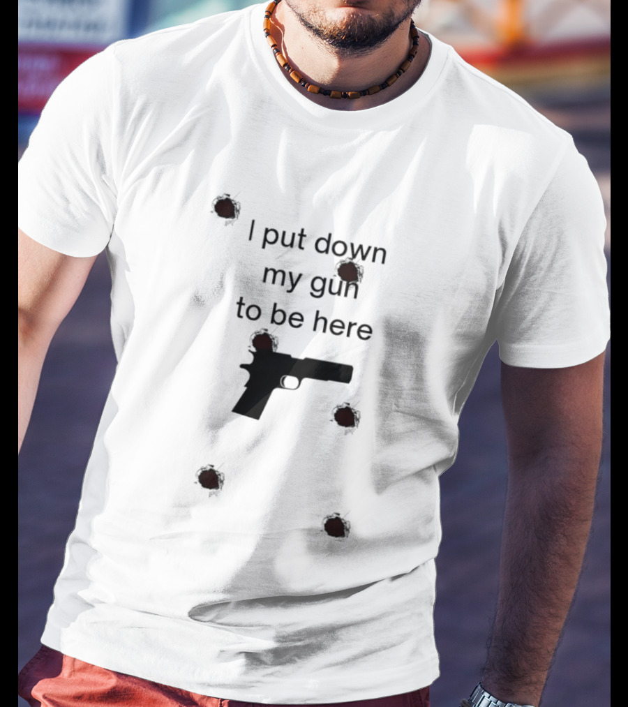 I Put Down My Gun To Be Here Bullet Holes T-Shirt