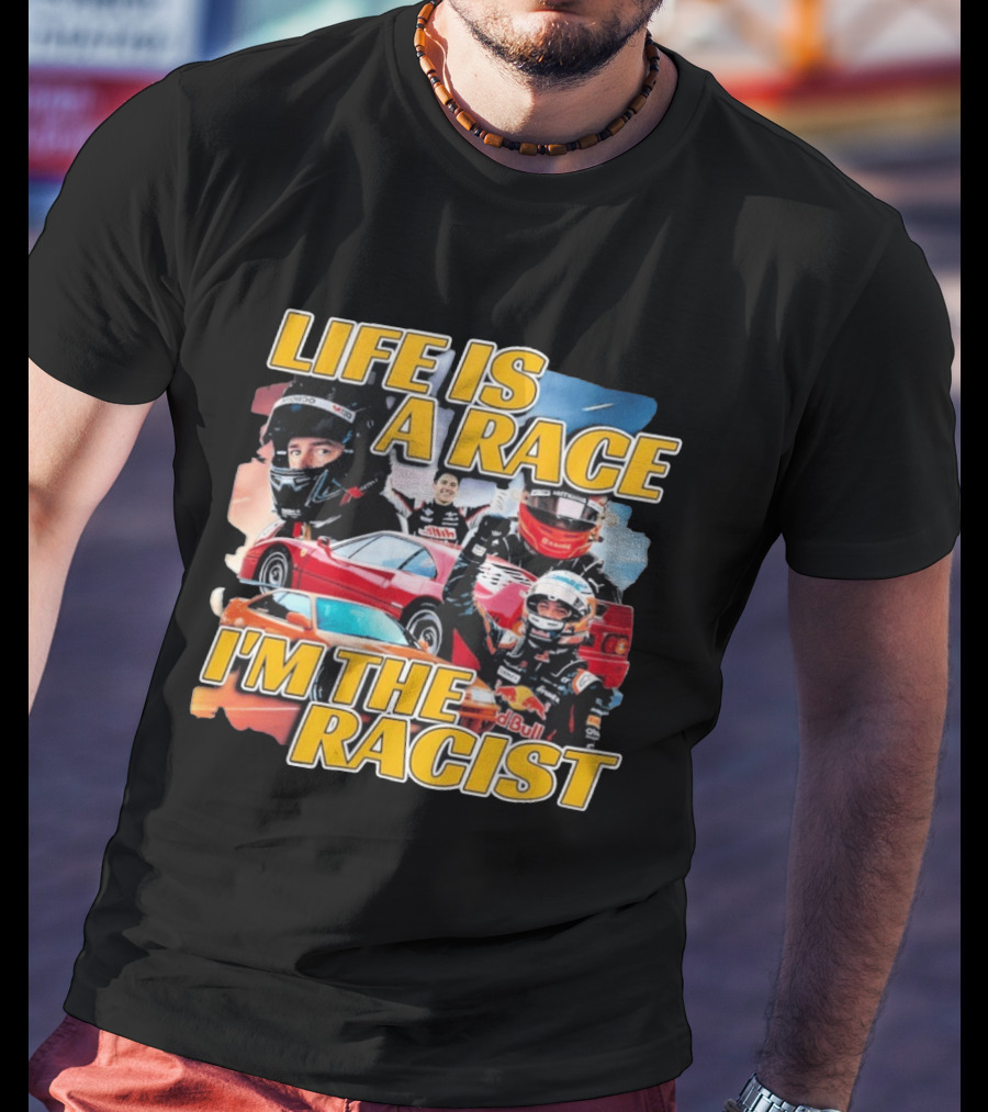 Life Is A Race I'm The Racist Racing Cars Formula One Drivers T-Shirt