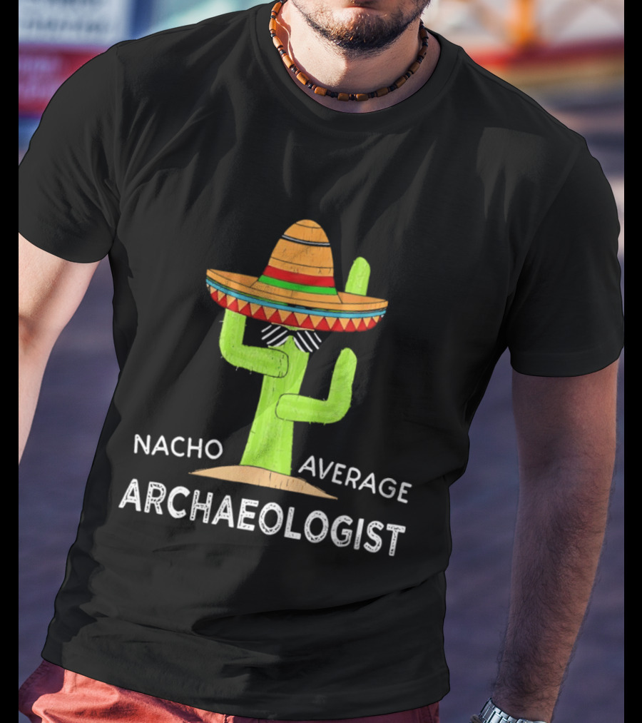 Nacho Average Archaeologist Cactus Sombrero Fun T-Shirt